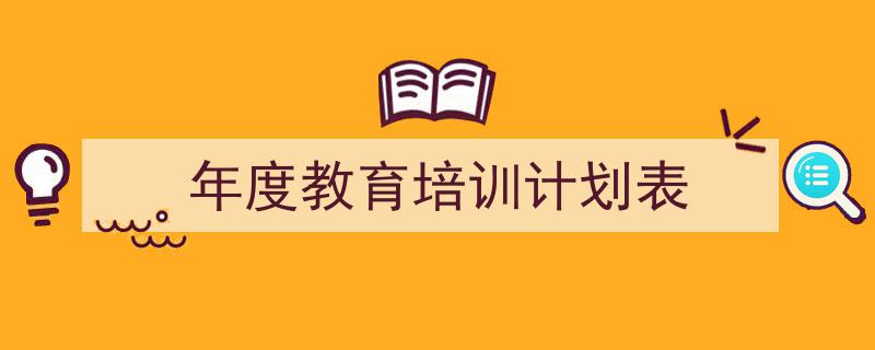 3招搞定《年度教育培训计划表》写作。（精选5篇）"/