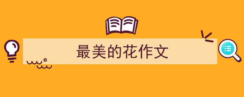 怎么写《最美的花作文》才能拿满分？（精选5篇）"/