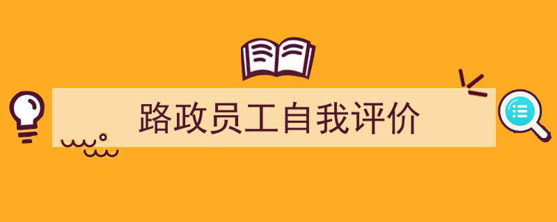 怎么写《路政员工自我评价》才能拿满分？（精选5篇）"/