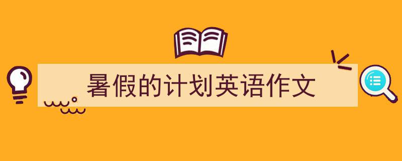 写一篇《暑假的计划英语作文》小技巧(精选5篇)"/