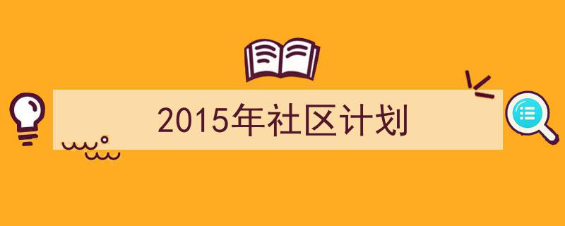 写作《2015年社区计划》小技巧请记住这五点。（精选5篇）"/