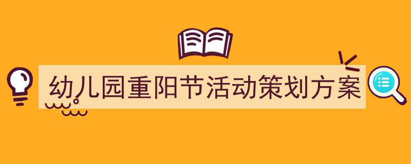 3招搞定《幼儿园重阳节活动策划方案》写作。（精选5篇）