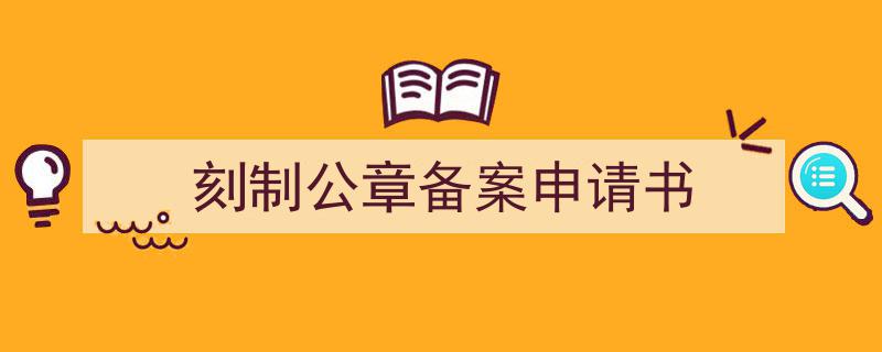 一篇文章轻松搞定《刻制公章备案申请书》的写作。（精选5篇）"/