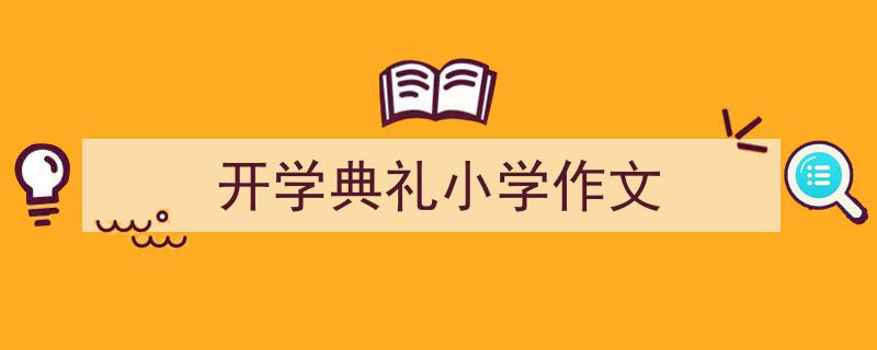 推荐《开学典礼小学作文》相关写作范文范例（精选5篇）"/