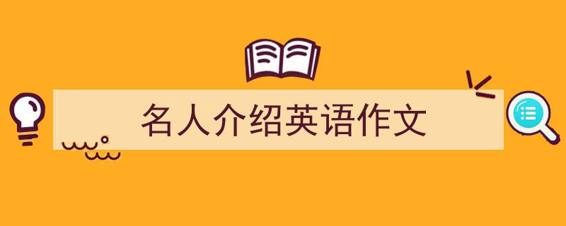 精心挑选《名人介绍英语作文》相关文章文案。（精选5篇）"/