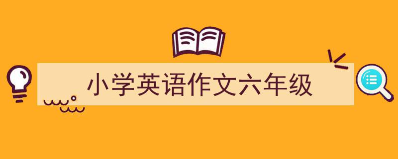 3招搞定《小学英语作文六年级》写作。（精选5篇）"/