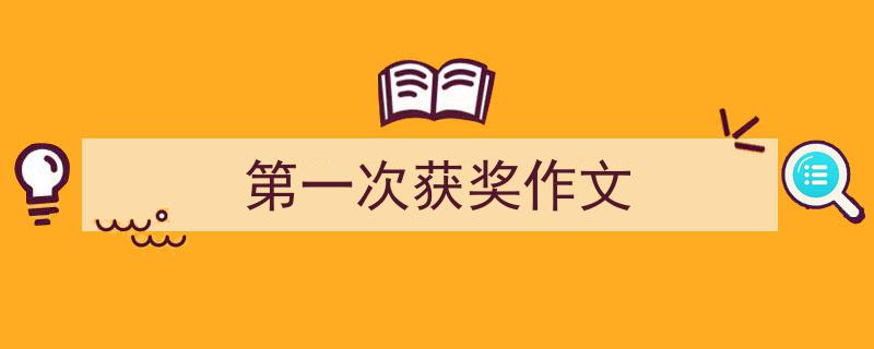 第一次获奖作文如何写我教你。（精选5篇）"/