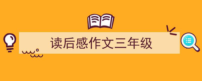 3招搞定《读后感作文三年级》写作。（精选5篇）"/