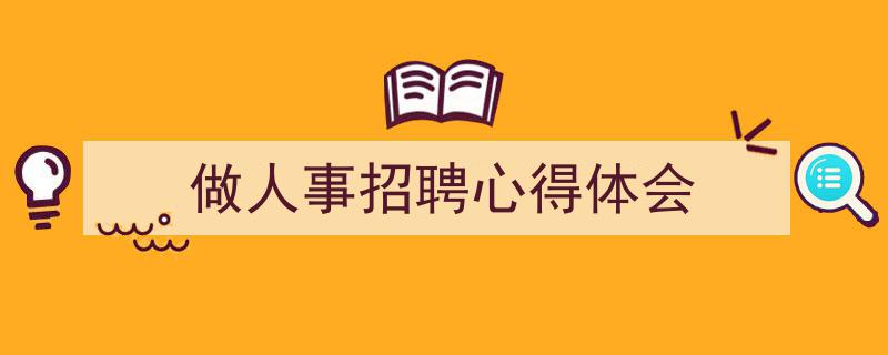 精心挑选《做人事招聘心得体会》相关文章文案。(精选5篇)"/