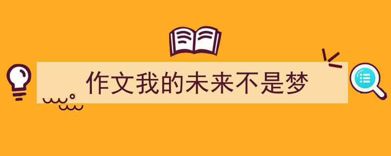 精心挑选《作文我的未来不是梦》相关文章文案。（精选5篇）"/