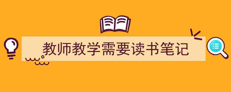 手把手教你写《教师教学需要读书笔记》,(精选5篇)"/