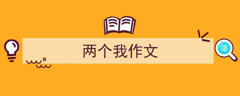 手把手教你写《两个我作文》,（精选5篇）"/