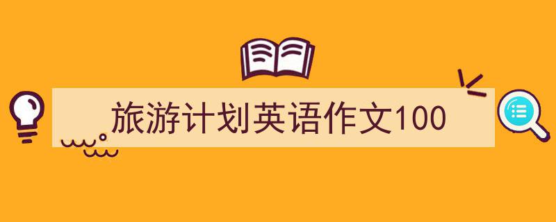 一篇文章轻松搞定《旅游计划英语作文100》的写作。（精选5篇）"/