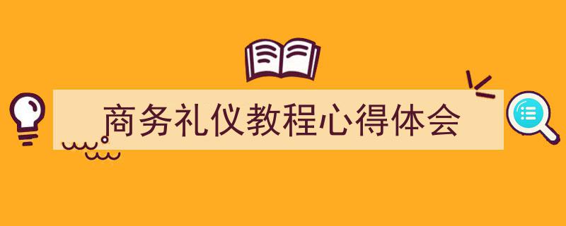 怎么写《商务礼仪教程心得体会》才能拿满分？（精选5篇）"/