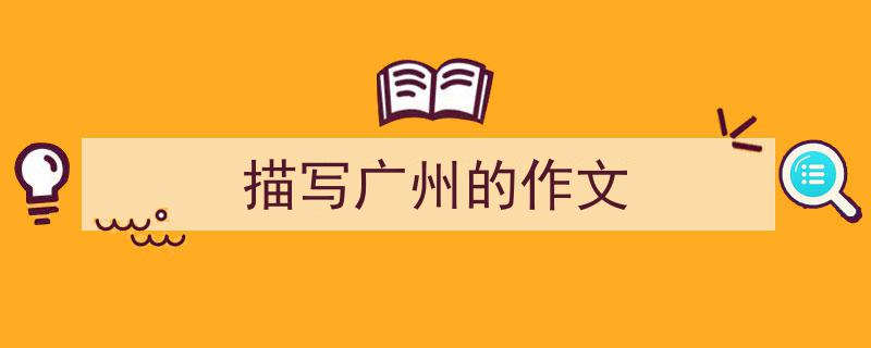 写一篇《描写广州的作文》小技巧（精选5篇）"/