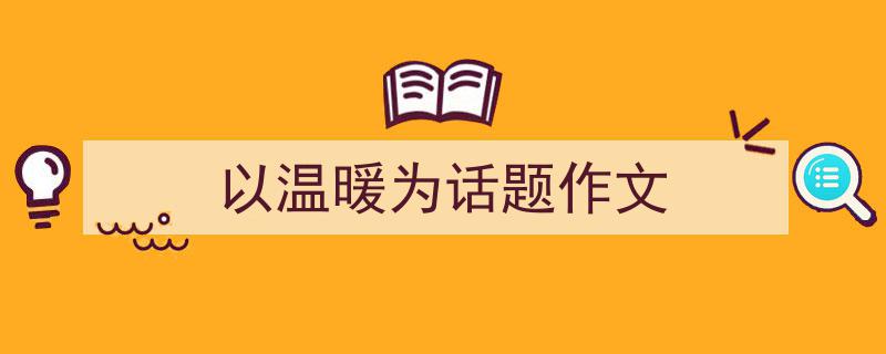 以温暖为话题作文如何写我教你。（精选5篇）"/
