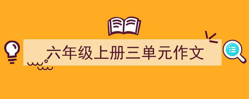手把手教你写《六年级上册三单元作文》,（精选5篇）"/