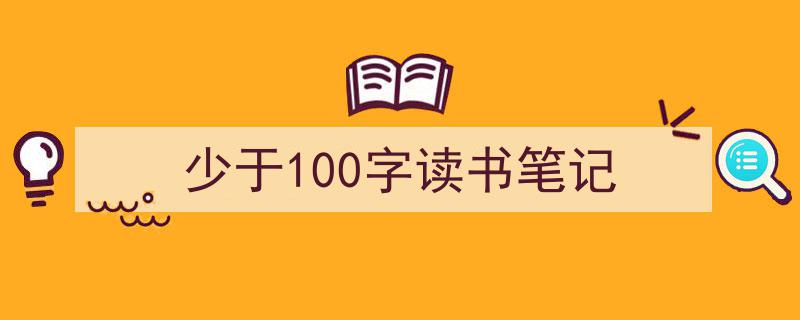 精心挑选《少于100字读书笔记》相关文章文案。（精选5篇）"/