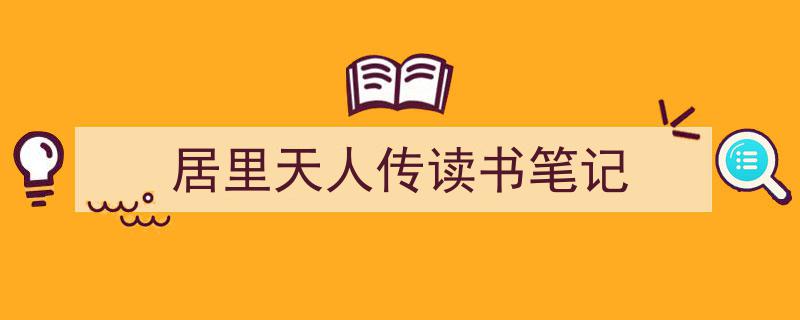 一篇文章轻松搞定《居里天人传读书笔记》的写作。（精选5篇）"/