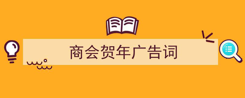 一篇文章轻松搞定《商会贺年广告词》的写作。（精选5篇）"/