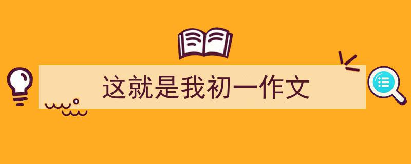 写一篇《这就是我初一作文》小技巧(精选5篇)"/