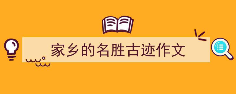 家乡的名胜古迹作文如何写我教你。（精选5篇）"/