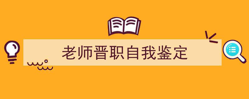 老师晋职自我鉴定如何写我教你。（精选5篇）"/