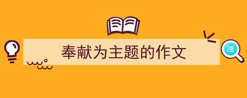写作《奉献为主题的作文》小技巧请记住这五点。（精选5篇）"/