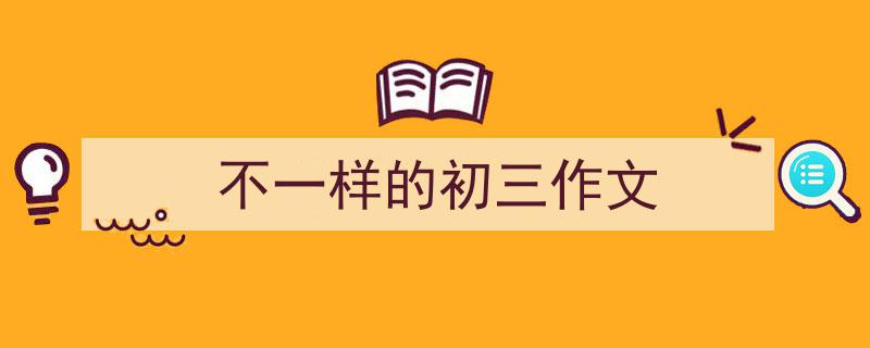 手把手教你写《不一样的初三作文》,(精选5篇)"/