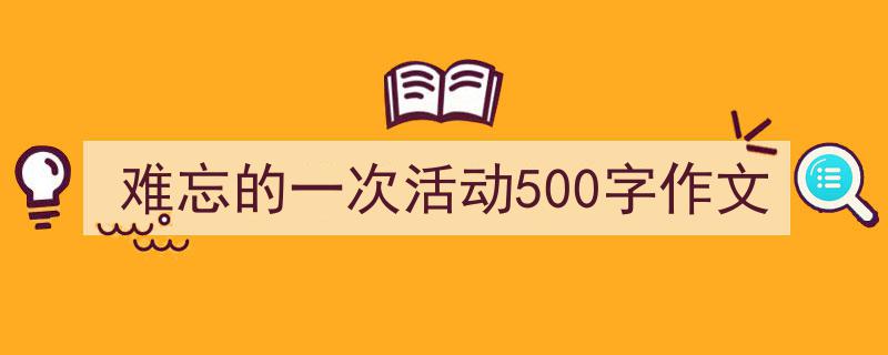 难忘的一次活动500字作文如何写我教你。（精选5篇）"/