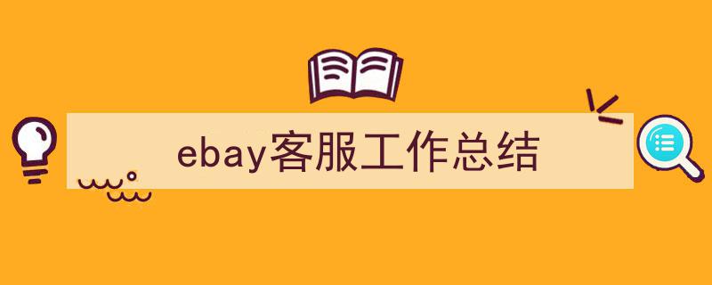 如何写《ebay客服工作总结》教你5招搞定！（精选5篇）"/