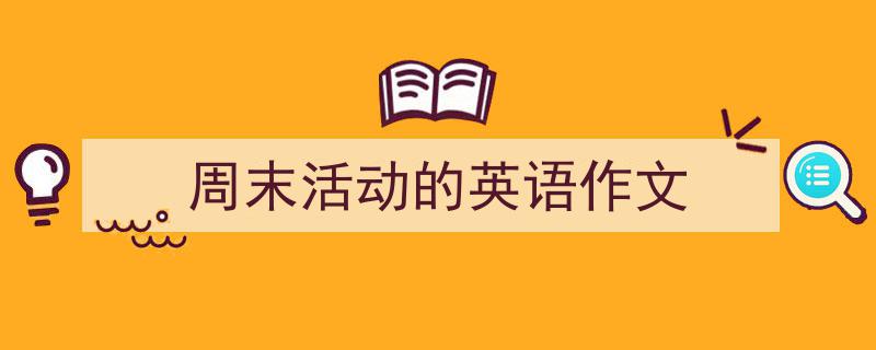 怎么写《周末活动的英语作文》才能拿满分？（精选5篇）"/
