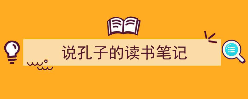 怎么写《说孔子的读书笔记》才能拿满分？（精选5篇）"/