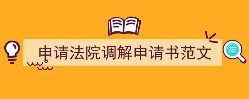 一篇文章轻松搞定《申请法院调解申请书范文》的写作。（精选5篇）"/