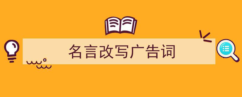 手把手教你写《名言改写广告词》,（精选5篇）"/