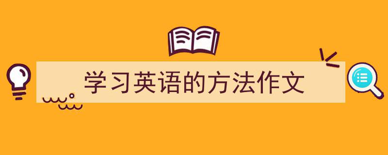 如何写《学习英语的方法作文》教你5招搞定！（精选5篇）"/