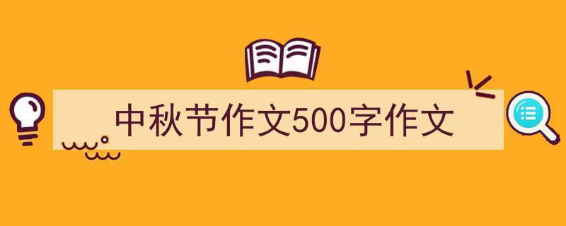 写一篇《中秋节作文500字作文》小技巧（精选5篇）"/