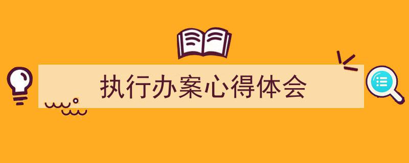 推荐《执行办案心得体会》相关写作范文范例（精选5篇）"/