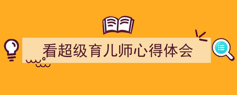 怎么写《看超级育儿师心得体会》才能拿满分?(精选5篇)"/