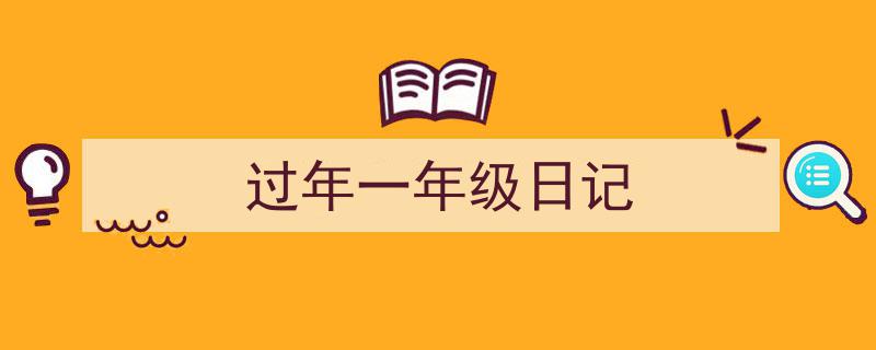 写一篇《过年一年级日记》小技巧（精选5篇）"/