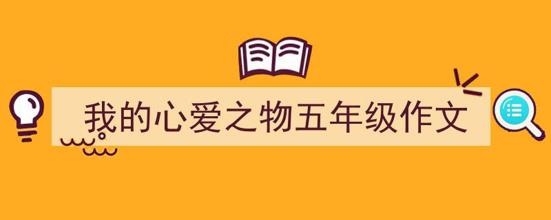 写一篇《我的心爱之物五年级作文》小技巧（精选5篇）"/