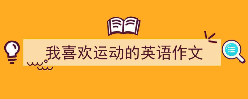 如何写《我喜欢运动的英语作文》教你5招搞定！（精选5篇）"/