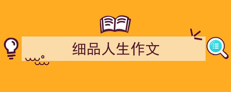 推荐《细品人生作文》相关写作范文范例（精选5篇）"/