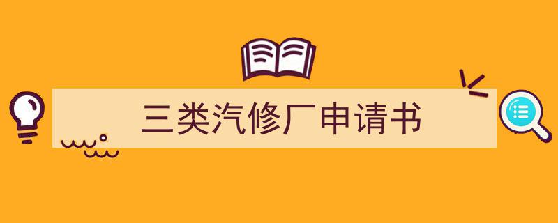 怎么写《三类汽修厂申请书》才能拿满分？（精选5篇）