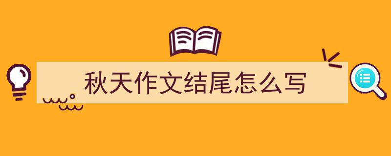 精心挑选《秋天作文结尾怎么写》相关文章文案。（精选5篇）"/