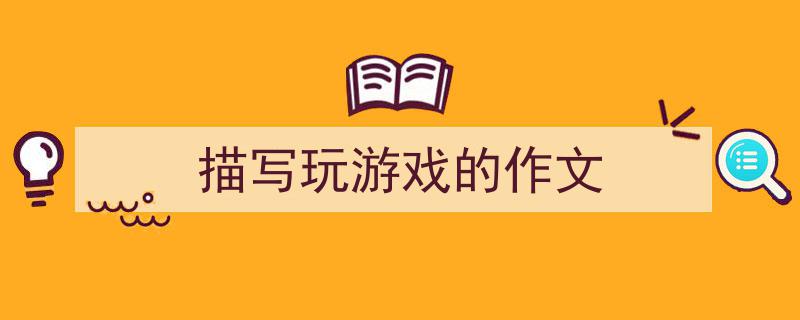写一篇《描写玩游戏的作文》小技巧（精选5篇）"/
