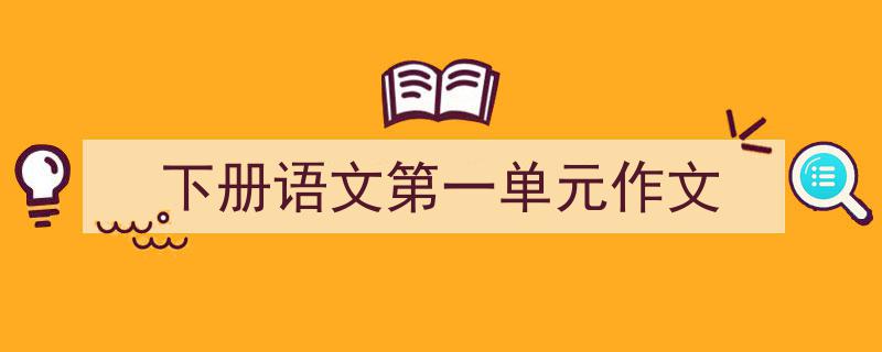 精心挑选《下册语文第一单元作文》相关文章文案。（精选5篇）"/