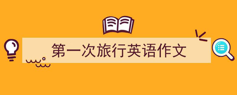 手把手教你写《第一次旅行英语作文》,（精选5篇）"/