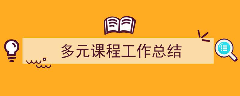 写作《多元课程工作总结》小技巧请记住这五点。（精选5篇）"/