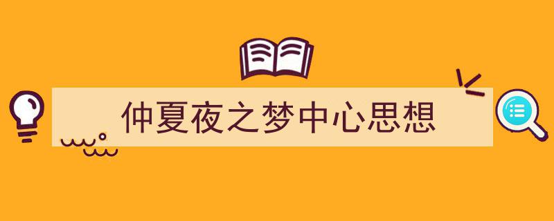 如何写《仲夏夜之梦中心思想》教你5招搞定!(精选5篇)"/